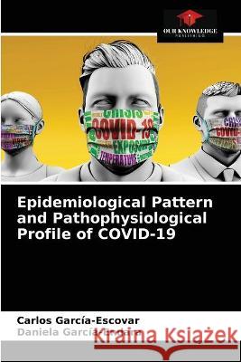 Epidemiological Pattern and Pathophysiological Profile of COVID-19 Carlos García-Escovar, Daniela García-Endara 9786203333411 Our Knowledge Publishing - książka