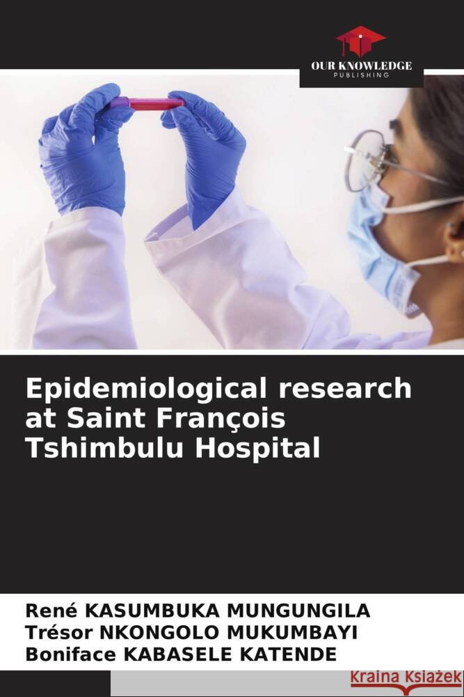 Epidemiological research at Saint François Tshimbulu Hospital Kasumbuka Mungungila, René, Nkongolo Mukumbayi, Trésor, Kabasele Katende, Boniface 9786204651675 Our Knowledge Publishing - książka