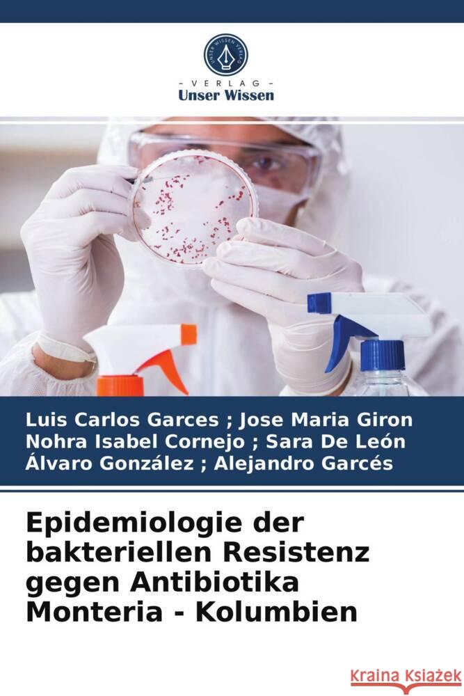 Epidemiologie der bakteriellen Resistenz gegen Antibiotika Monteria - Kolumbien ; Jose Maria Giron, Luis Carlos Garces, ; Sara De León, Nohra Isabel Cornejo, ; Alejandro Garcés, Álvaro González 9786203934892 Verlag Unser Wissen - książka