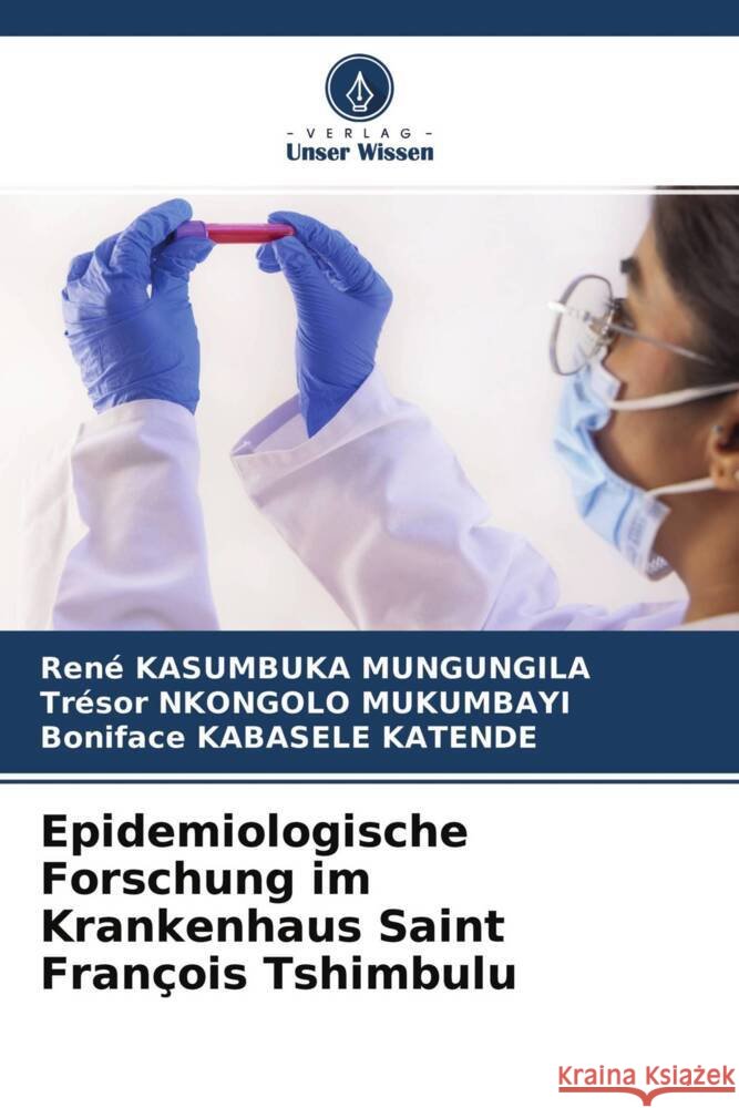 Epidemiologische Forschung im Krankenhaus Saint François Tshimbulu Kasumbuka Mungungila, René, Nkongolo Mukumbayi, Trésor, Kabasele Katende, Boniface 9786204651668 Verlag Unser Wissen - książka