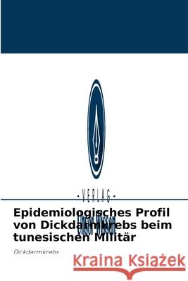 Epidemiologisches Profil von Dickdarmkrebs beim tunesischen Militär Hikel Weslati, Abderrazek Haddaoui, Jihene Ayari 9786204094960 Verlag Unser Wissen - książka