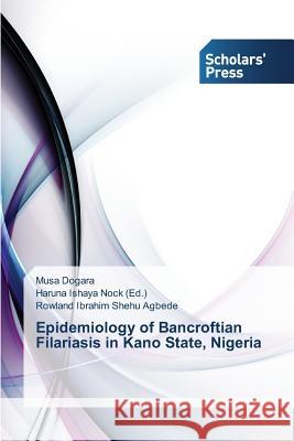 Epidemiology of Bancroftian Filariasis in Kano State, Nigeria Dogara Musa, Ibrahim Shehu Agbede Rowland, Ishaya Nock Haruna 9783639861372 Scholars' Press - książka