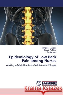 Epidemiology of Low Back Pain among Nurses : Working in Public Hospitals of Addis Ababa, Ethiopia Mulugeta, Mengestie; Ambisso, Biruk L.; Abay, Serebe 9783659928314 LAP Lambert Academic Publishing - książka