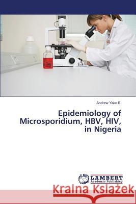 Epidemiology of Microsporidium, HBV, HIV, in Nigeria Yako B. Andrew 9783659498794 LAP Lambert Academic Publishing - książka