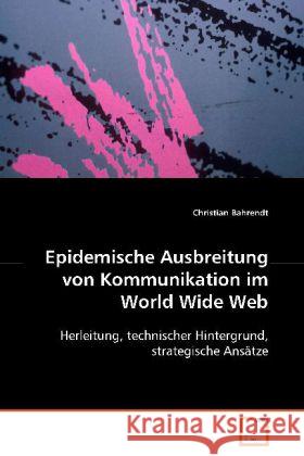 Epidemische Ausbreitung von Kommunikation im World Wide Web : Herleitung, technischer Hintergrund, strategische Ansätze Bahrendt, Christian   9783639085242 VDM Verlag Dr. Müller - książka