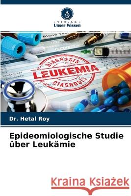 Epideomiologische Studie über Leukämie Dr Hetal Roy 9786204159515 Verlag Unser Wissen - książka