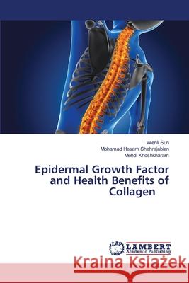 Epidermal Growth Factor and Health Benefits of Collagen Wenli Sun Mohamad Hesam Shahrajabian Mehdi Khoshkharam 9786207805136 LAP Lambert Academic Publishing - książka