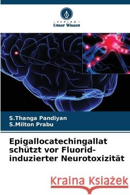 Epigallocatechingallat schützt vor Fluorid-induzierter Neurotoxizität Pandiyan, S.Thanga, Prabu, S.Milton 9786208665203 Verlag Unser Wissen - książka