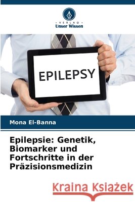 Epilepsie: Genetik, Biomarker und Fortschritte in der Präzisionsmedizin El-Banna, Mona 9786209325540 Verlag Unser Wissen - książka