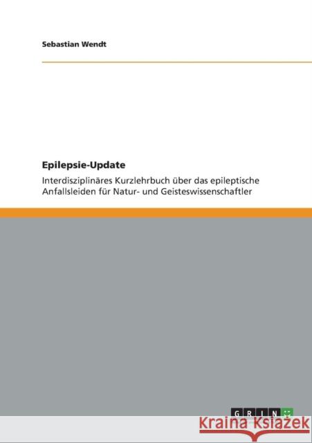 Epilepsie-Update: Interdisziplinäres Kurzlehrbuch über das epileptische Anfallsleiden für Natur- und Geisteswissenschaftler Wendt, Sebastian 9783656339908 Grin Verlag - książka