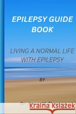 Epilepsy guie book: Living a normal life with epilepsy Dr James M Thomas   9798395566959 Independently Published - książka
