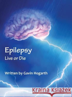 Epilepsy: Live Or Die Gavin Hogarth 9781836152347 Grosvenor House Publishing Limited - książka