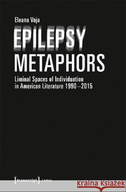 Epilepsy Metaphors: Liminal Spaces of Individuation in American Literature, 1990-2015 Vaja, Eleana 9783837641189 Transcript Verlag, Roswitha Gost, Sigrid Noke - książka