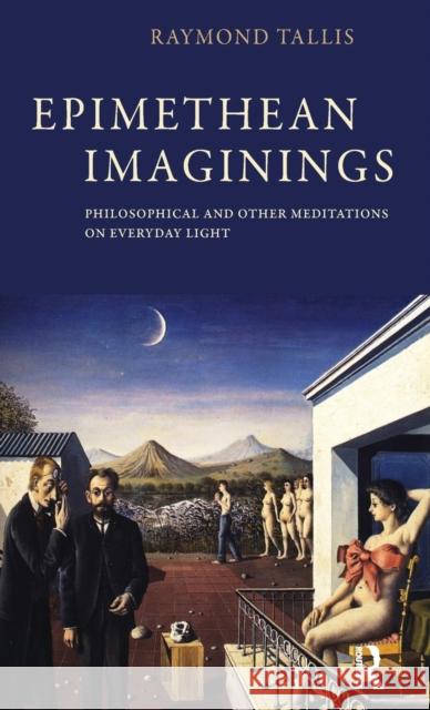 Epimethean Imaginings: Philosophical and Other Meditations on Everyday Light Raymond Tallis 9781138139664 Routledge - książka