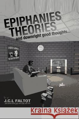 Epiphanies, Theories, and Downright Good Thoughts...Made While Playing Video Games J C L Faltot 9781462066605 iUniverse - książka