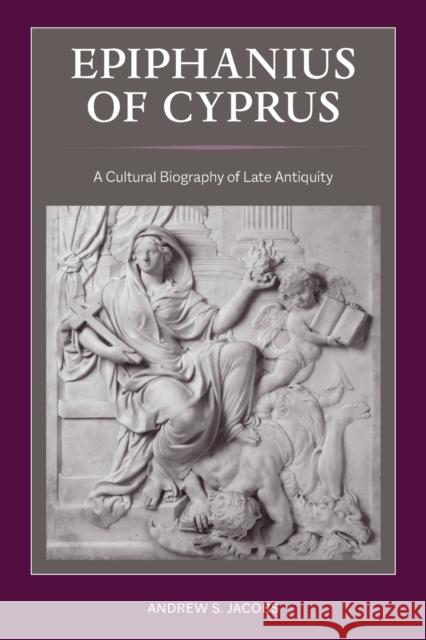 Epiphanius of Cyprus: A Cultural Biography of Late Antiquity Andrew S. Jacobs 9780520385702 University of California Press - książka