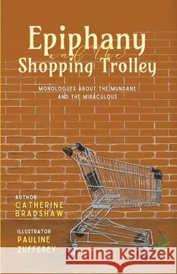 Epiphany and the Shopping Trolley: Monologues About The Mundane And The Miraculous Catherine Bradshaw Pauline Zufferey 9781923650015 Morpheus Publishing - książka