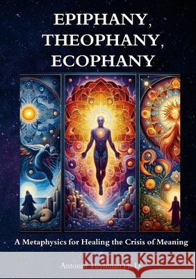 Epiphany, Theophany, Ecophany: A Metaphysics for Healing the Crisis of Meaning Antonin Tuynman 9781326065874 Lulu.com - książka