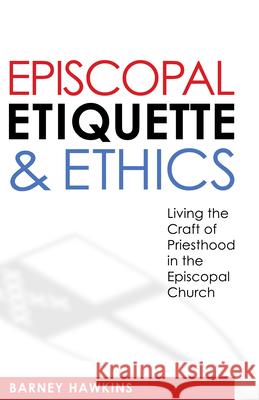 Episcopal Etiquette and Ethics: Living the Craft of Priesthood in the Episcopal Church Barney Hawkins 9780819224064 Morehouse Publishing - książka