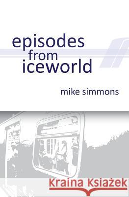 Episodes From Iceworld Simmons, Mike 9781540508508 Createspace Independent Publishing Platform - książka