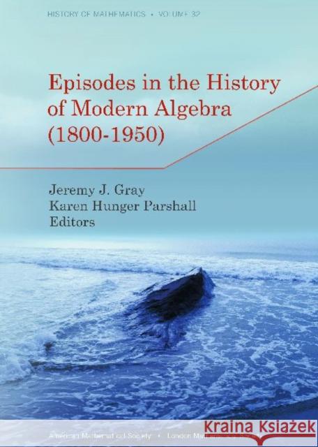 Episodes in the History of Modern Algebra (1800-1950) Jeremy J. Gray Karen Hunger Parshall  9780821869048 American Mathematical Society - książka