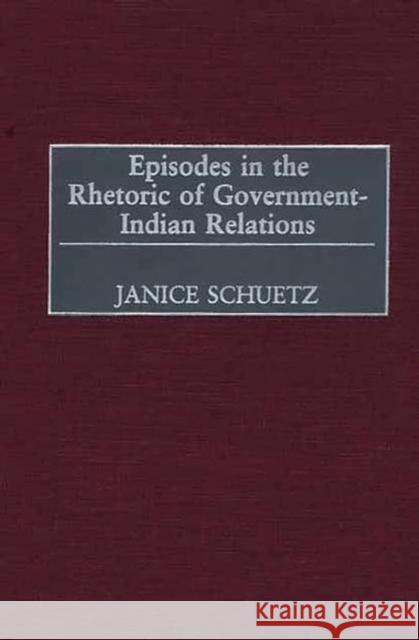 Episodes in the Rhetoric of Government-Indian Relations Janice E. Schuetz Janice Schuetz 9780275976132 Praeger Publishers - książka