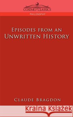 Episodes of an Unwritten History Claude Fayette Bragdon 9781596053601 Cosimo Classics - książka