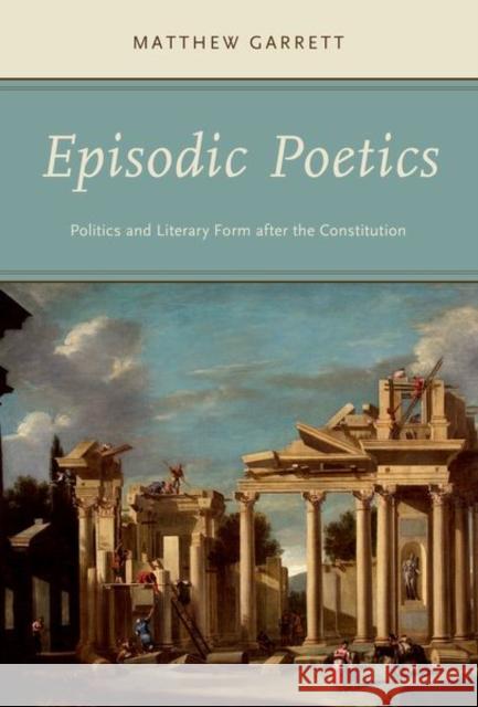Episodic Poetics: Politics and Literary Form After the Constitution Matthew Garrett 9780190887445 Oxford University Press, USA - książka