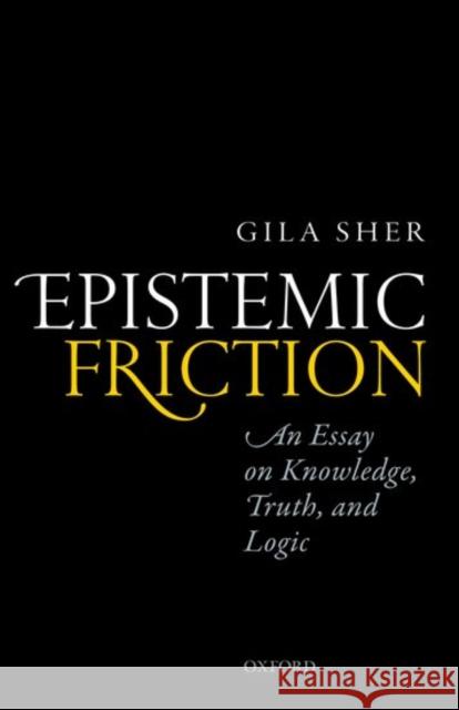 Epistemic Friction: An Essay on Knowledge, Truth, and Logic Gila Sher 9780198768685 Oxford University Press, USA - książka