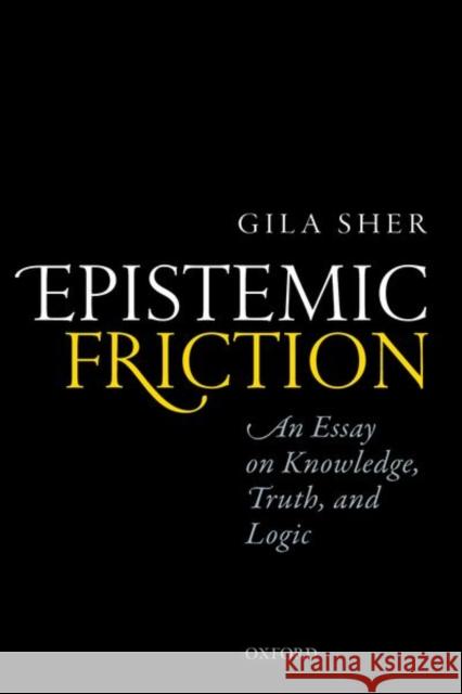 Epistemic Friction: An Essay on Knowledge, Truth, and Logic Gila Sher 9780198801566 Oxford University Press, USA - książka