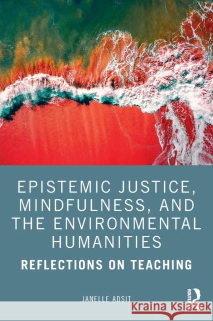 Epistemic Justice, Mindfulness, and the Environmental Humanities: Reflections on Teaching Janelle Adsit 9780367479626 Routledge - książka