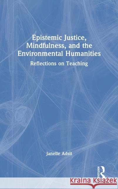 Epistemic Justice, Mindfulness, and the Environmental Humanities: Reflections on Teaching Janelle Adsit 9780367479633 Routledge - książka