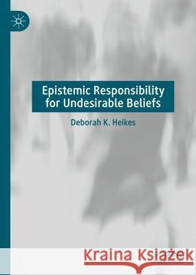 Epistemic Responsibility for Undesirable Beliefs Deborah K. Heikes 9783031418570 Springer Nature Switzerland - książka