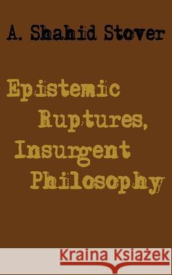 Epistemic Ruptures, Insurgent Philosophy A Shahid Stover   9781733551038 Cannae Press - książka