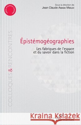 Epistémogéographies: Les fabriques de l'espace et du savoir dans la fiction Abada Medjo Jean Claude, C/O Ngafomo 9782343184777 Editions L'Harmattan - książka