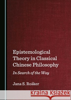 Epistemological Theory in Classical Chinese Philosophy: In Search of the Way Jana S. Rošker 9781036414474 Cambridge Scholars Publishing - książka
