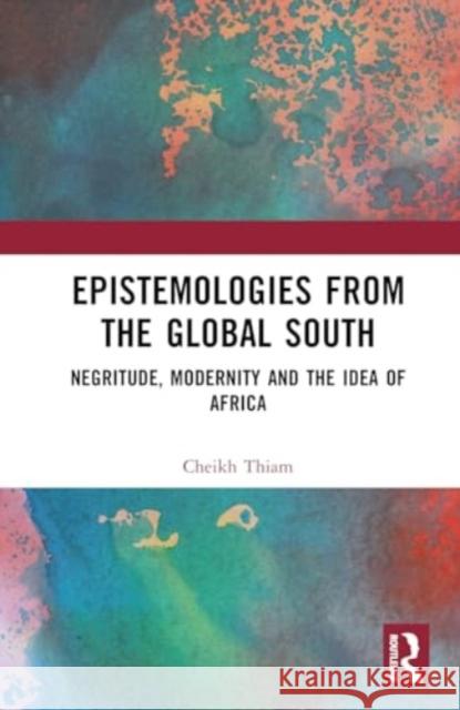 Epistemologies from the Global South: Negritude, Modernity and the Idea of Africa Cheikh Thiam 9781032759951 Routledge - książka