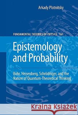 Epistemology and Probability: Bohr, Heisenberg, Schrödinger, and the Nature of Quantum-Theoretical Thinking Plotnitsky, Arkady 9780387853338 Springer - książka