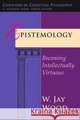 Epistemology: Becoming Intellectually Virtuous W. Jay Wood 9780877845225 InterVarsity Press - książka