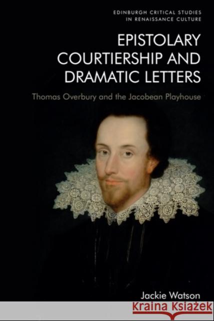 Epistolary Courtiership and Dramatic Letters: Thomas Overbury and the Jacobean Playhouse Jackie (Independent Scholar, PhD from Birbeck College, University of London) Watson 9781474483384 Edinburgh University Press - książka