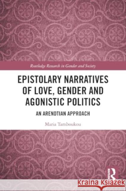 Epistolary Narratives of Love, Gender and Agonistic Politics: An Arendtian Approach Maria Tamboukou 9781032208428 Taylor & Francis Ltd - książka