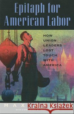 Epitaph for American Labor: How Union Leaders Lost Touch with America Max Green 9780844739977 American Enterprise Institute Press - książka