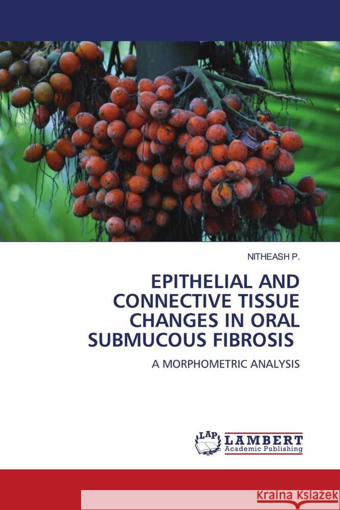 EPITHELIAL AND CONNECTIVE TISSUE CHANGES IN ORAL SUBMUCOUS FIBROSIS P., NITHEASH 9786204739489 LAP Lambert Academic Publishing - książka