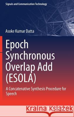Epoch Synchronous Overlap Add (Esola): A Concatenative Synthesis Procedure for Speech Datta, Asoke Kumar 9789811070150 Springer - książka