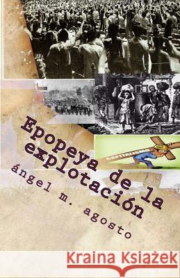 Epopeya de la explotacion y otras zarandajas Agosto, Angel M. 9781986538497 Createspace Independent Publishing Platform - książka