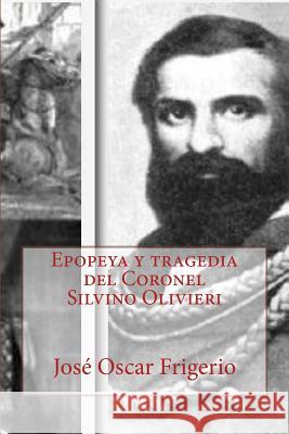 Epopeya y tragedia del Coronel Silvino Olivieri Frigerio, José Oscar 9781500590116 Createspace - książka