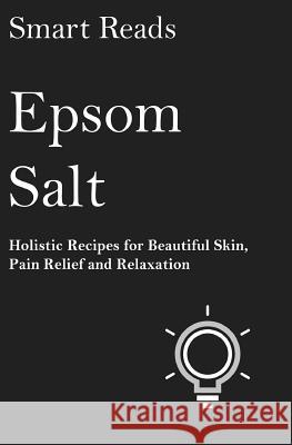 Epsom Salt: Holistic Recipes for Beautiful Skin, Pain Relief and Relaxation Smart Reads 9781544264059 Createspace Independent Publishing Platform - książka