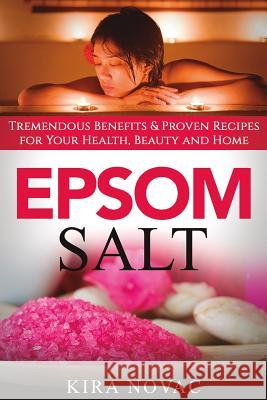 Epsom Salt: Tremendous Benefits & Proven Recipes for Your Health, Beauty and Home Kira Novac 9781533035554 Createspace Independent Publishing Platform - książka