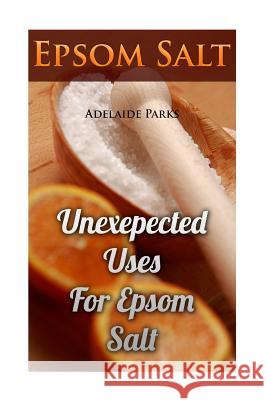 Epsom Salt: Unexepected Uses For Epsom Salt Parks, Adelaide 9781546549932 Createspace Independent Publishing Platform - książka