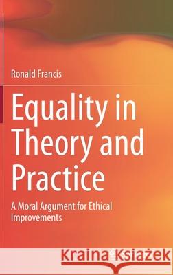 Equality in Theory and Practice: A Moral Argument for Ethical Improvements Francis, Ronald 9789811534874 Springer - książka